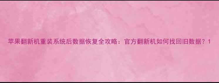 图片 苹果翻新机重装系统后数据恢复全攻略：官方翻新机如何找回旧数据？1