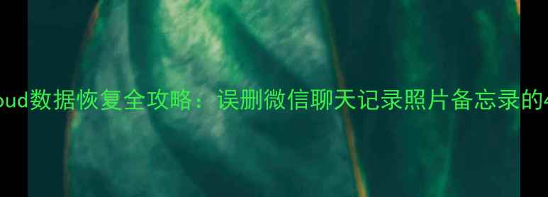 图片 苹果设备iCloud数据恢复全攻略：误删微信聊天记录照片备忘录的4种高效方法1