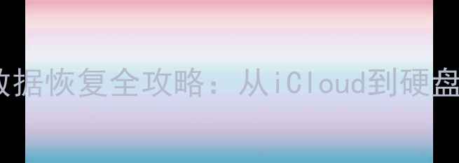 苹果设备十年数据恢复全攻略从iCloud到硬盘的完整指南