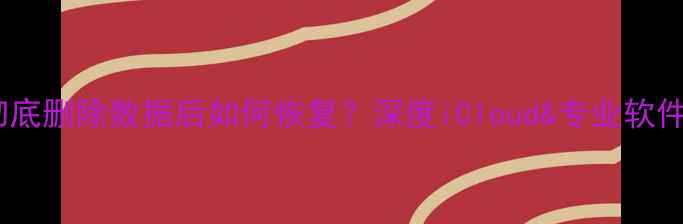 图片 苹果设备彻底删除数据后如何恢复？深度iCloud&专业软件恢复技巧1
