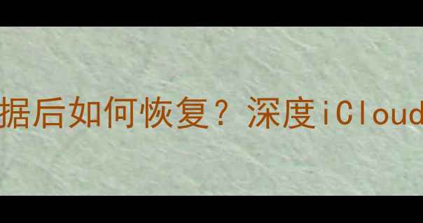 图片 苹果设备彻底删除数据后如何恢复？深度iCloud&专业软件恢复技巧2