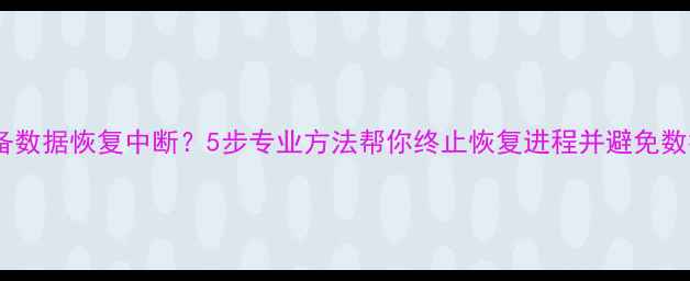 苹果设备数据恢复中断5步专业方法帮你终止恢复进程并避免数据泄露
