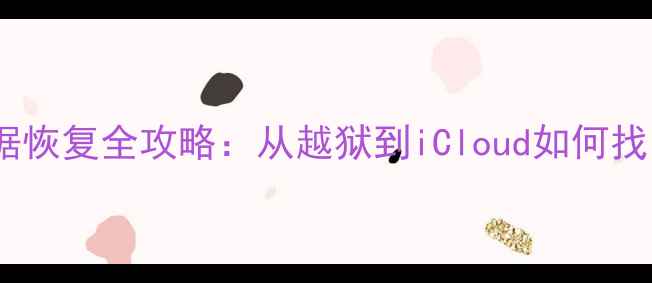图片 苹果设备数据恢复全攻略：从越狱到iCloud如何找回误删文件1
