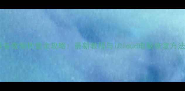 苹果设备数据恢复全攻略最新教程与iCloud电脑恢复方法详解