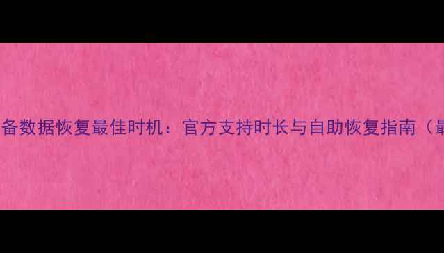 图片 苹果设备数据恢复最佳时机：官方支持时长与自助恢复指南（最新）1