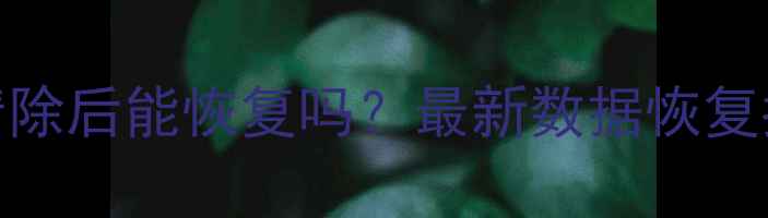 苹果设备数据清除后能恢复吗最新数据恢复指南与操作技巧