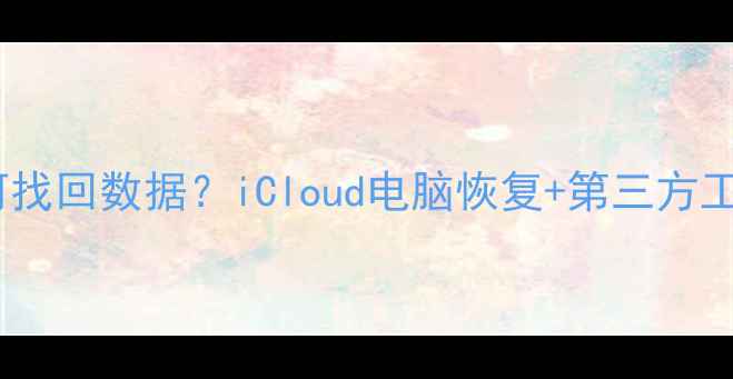 图片 苹果设备移除后如何找回数据？iCloud电脑恢复+第三方工具全攻略（最新）1