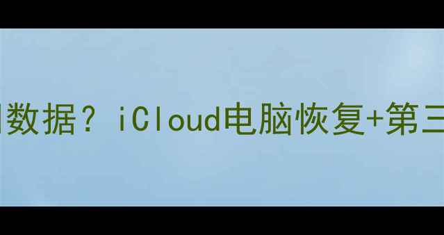 图片 苹果设备移除后如何找回数据？iCloud电脑恢复+第三方工具全攻略（最新）2