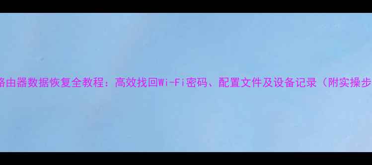 图片 苹果路由器数据恢复全教程：高效找回Wi-Fi密码、配置文件及设备记录（附实操步骤）2
