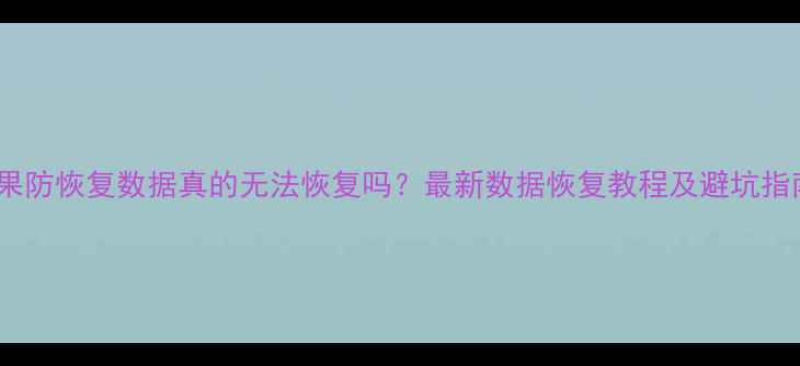 苹果防恢复数据真的无法恢复吗最新数据恢复教程及避坑指南