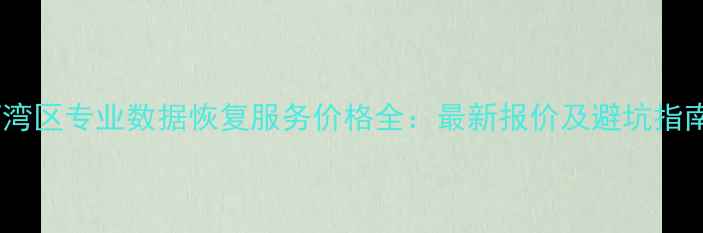 图片 荔湾区专业数据恢复服务价格全：最新报价及避坑指南2