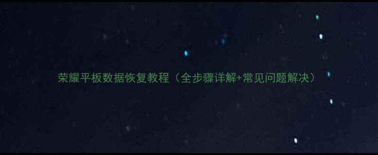 图片 荣耀平板数据恢复教程（全步骤详解+常见问题解决）