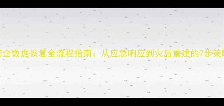 药企数据恢复全流程指南从应急响应到灾后重建的7步策略