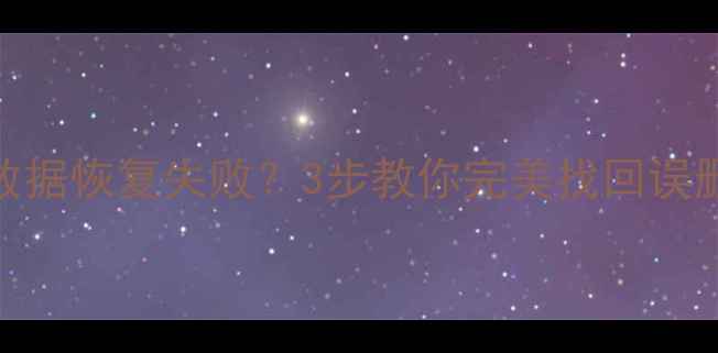 图片 菜鸟必看！电脑手机数据恢复失败？3步教你完美找回误删文件（附防丢攻略）