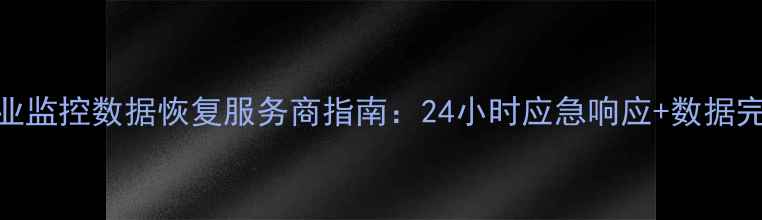 图片 蓬安县专业监控数据恢复服务商指南：24小时应急响应+数据完整性保障
