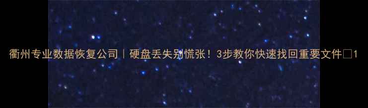 衢州专业数据恢复公司硬盘丢失别慌张3步教你快速找回重要文件