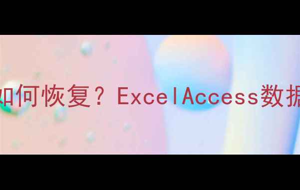 图片 表格数据化后丢失如何恢复？ExcelAccess数据库文件修复全指南