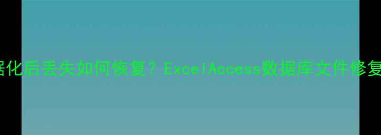 图片 表格数据化后丢失如何恢复？ExcelAccess数据库文件修复全指南2