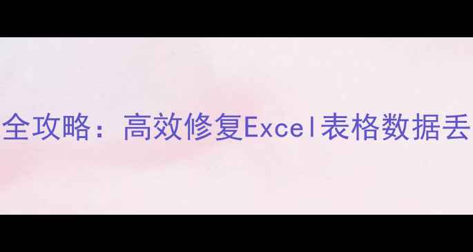 表格数据恢复全攻略高效修复Excel表格数据丢失的6种方法