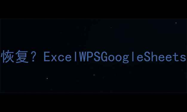 图片 表格数据误改后如何高效恢复？ExcelWPSGoogleSheets完整指南（附防丢技巧）