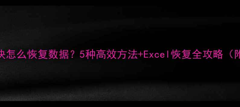 图片 表格缺失一块怎么恢复数据？5种高效方法+Excel恢复全攻略（附修复工具）