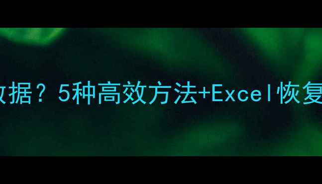 图片 表格缺失一块怎么恢复数据？5种高效方法+Excel恢复全攻略（附修复工具）2
