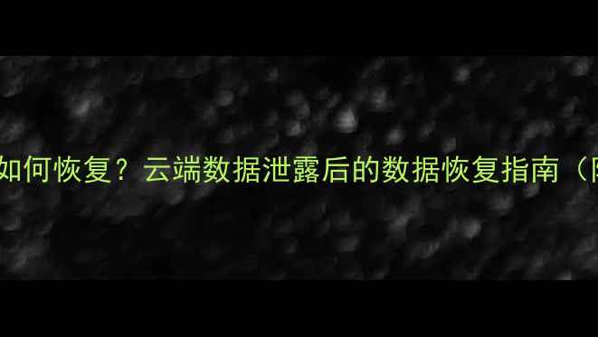 被大数据删除文件如何恢复云端数据泄露后的数据恢复指南附详细操作步骤