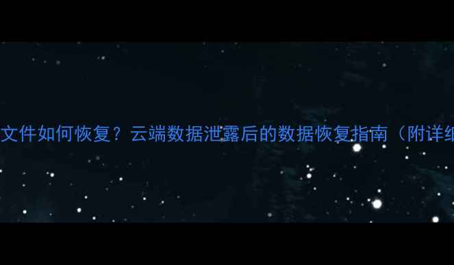 图片 被大数据删除文件如何恢复？云端数据泄露后的数据恢复指南（附详细操作步骤）2