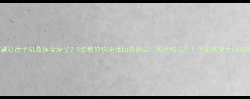 图片 被强制刷机后手机数据全没了？5步教你快速找回通讯录、照片和文件！手机恢复大师实测有效2
