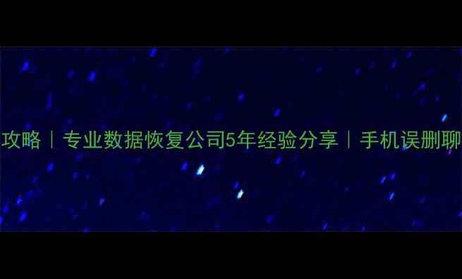 图片 西宁微信恢复全攻略｜专业数据恢复公司5年经验分享｜手机误删聊天记录快速找回