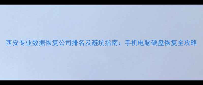 图片 西安专业数据恢复公司排名及避坑指南：手机电脑硬盘恢复全攻略