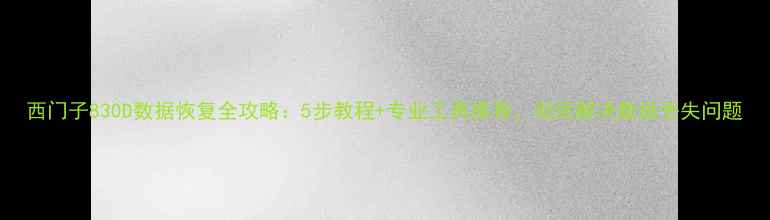 图片 西门子830D数据恢复全攻略：5步教程+专业工具推荐，彻底解决数据丢失问题