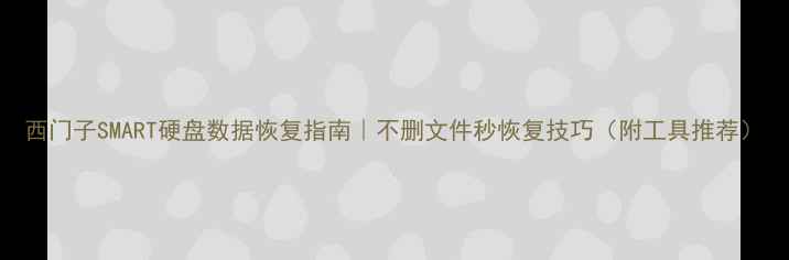 图片 西门子SMART硬盘数据恢复指南｜不删文件秒恢复技巧（附工具推荐）