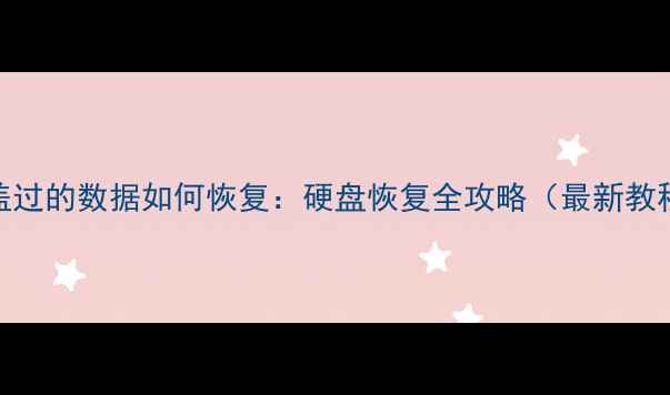 图片 覆盖过的数据如何恢复：硬盘恢复全攻略（最新教程）