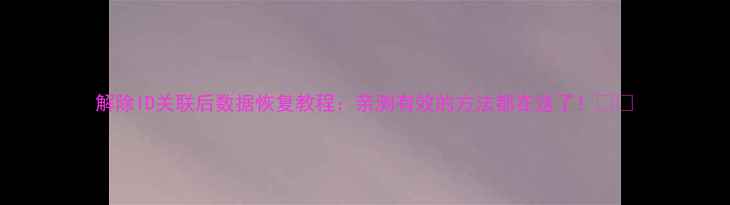 图片 解除ID关联后数据恢复教程：亲测有效的方法都在这了！📁💻