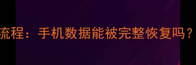 警方数据恢复全流程手机数据能被完整恢复吗三大关键步骤