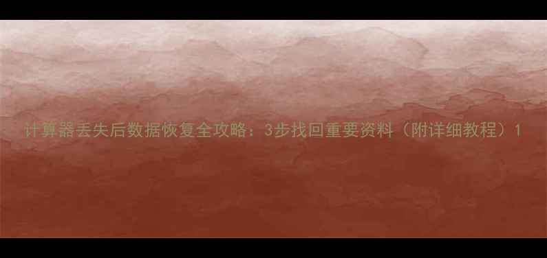 计算器丢失后数据恢复全攻略3步找回重要资料附详细教程