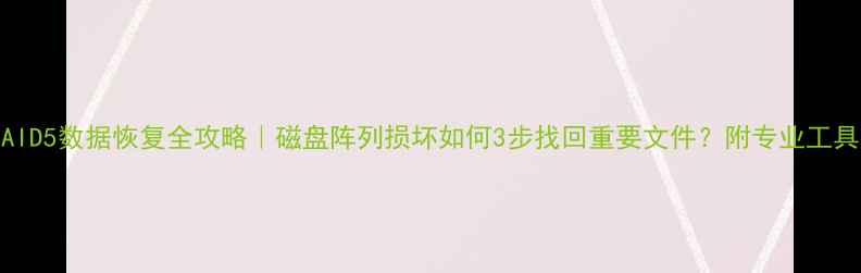 图片 认证RAID5数据恢复全攻略｜磁盘阵列损坏如何3步找回重要文件？附专业工具清单2