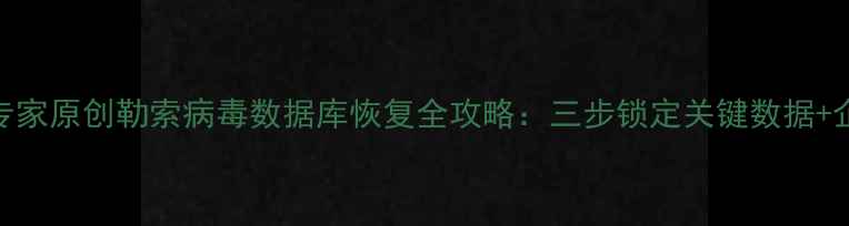 图片 认证数据恢复专家原创勒索病毒数据库恢复全攻略：三步锁定关键数据+企业级防护方案