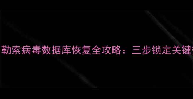图片 认证数据恢复专家原创勒索病毒数据库恢复全攻略：三步锁定关键数据+企业级防护方案1
