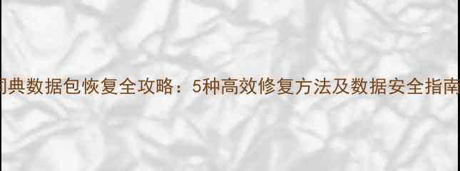 词典数据包恢复全攻略5种高效修复方法及数据安全指南