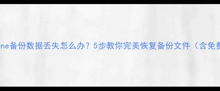 图片 详细教程iPhone备份数据丢失怎么办？5步教你完美恢复备份文件（含免费工具推荐）2
