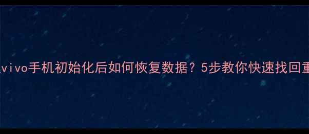 图片 详细教程vivo手机初始化后如何恢复数据？5步教你快速找回重要文件2