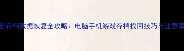 图片 误删存档数据恢复全攻略：电脑手机游戏存档找回技巧与注意事项