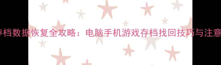 误删存档数据恢复全攻略电脑手机游戏存档找回技巧与注意事项