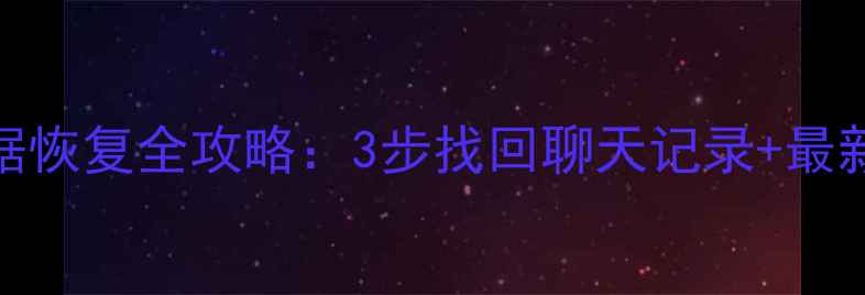 误删手机QQ数据恢复全攻略3步找回聊天记录最新数据恢复教程