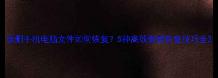 图片 误删手机电脑文件如何恢复？5种高效数据恢复技巧全2