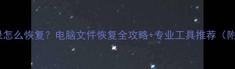 误删扫描记录怎么恢复电脑文件恢复全攻略专业工具推荐附防丢指南