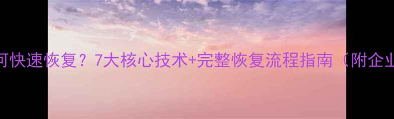 图片 误删数据库如何快速恢复？7大核心技术+完整恢复流程指南（附企业级解决方案）