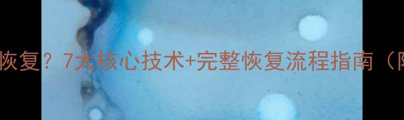 图片 误删数据库如何快速恢复？7大核心技术+完整恢复流程指南（附企业级解决方案）2